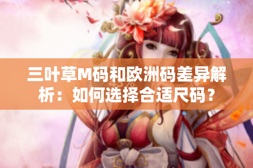 三叶草M码和欧洲码差异解析：如何选择合适尺码？