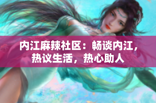 内江麻辣社区：畅谈内江，热议生活，热心助人
