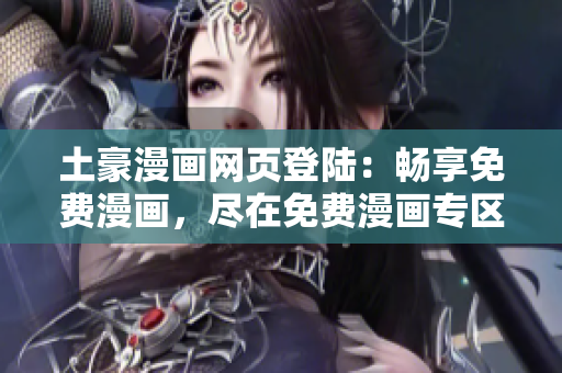 土豪漫画网页登陆：畅享免费漫画，尽在免费漫画专区
