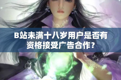 B站未满十八岁用户是否有资格接受广告合作？