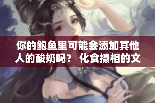 你的鲍鱼里可能会添加其他人的酸奶吗？ 化食摄相的文化冲突与共融