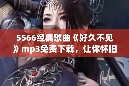5566经典歌曲《好久不见》mp3免费下载，让你怀旧动听