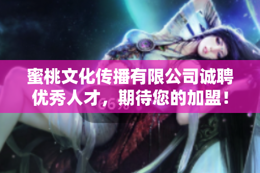 蜜桃文化传播有限公司诚聘优秀人才，期待您的加盟！
