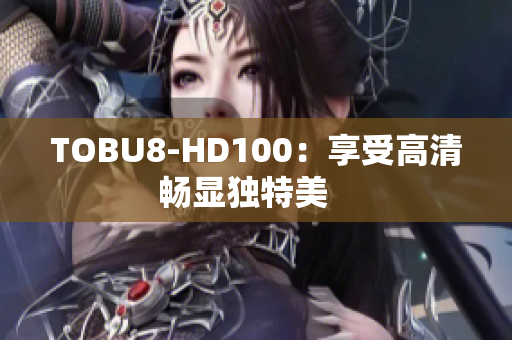 TOBU8-HD100：享受高清畅显独特美   
