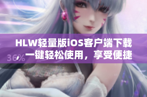 HLW轻量版iOS客户端下载，一键轻松使用，享受便捷生活