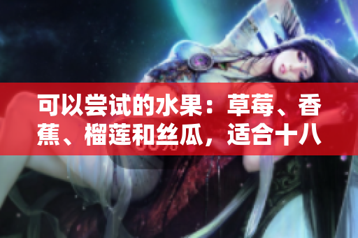 可以尝试的水果：草莓、香蕉、榴莲和丝瓜，适合十八岁的人食用吗？