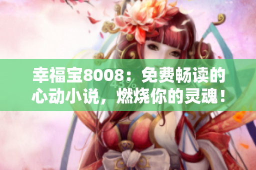 幸福宝8008：免费畅读的心动小说，燃烧你的灵魂！