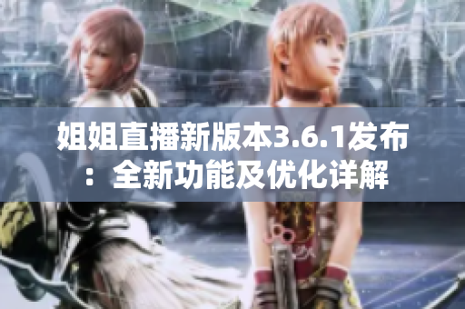 姐姐直播新版本3.6.1发布：全新功能及优化详解