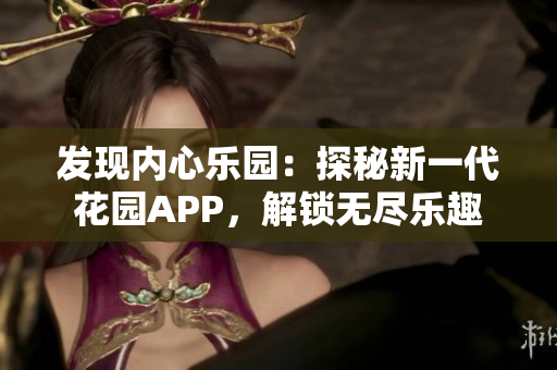 发现内心乐园：探秘新一代花园APP，解锁无尽乐趣