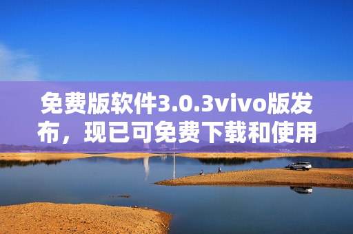免费版软件3.0.3vivo版发布，现已可免费下载和使用