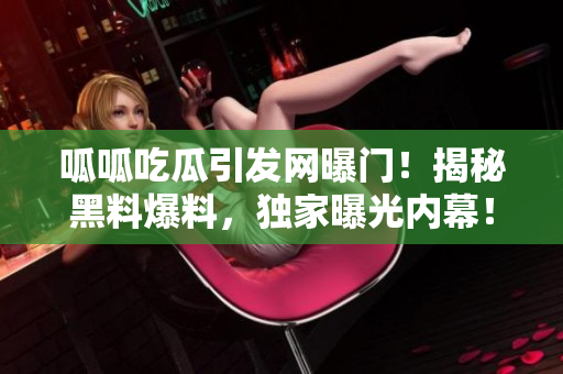 呱呱吃瓜引发网曝门！揭秘黑料爆料，独家曝光内幕！