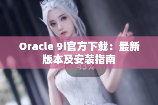Oracle 9i官方下载：最新版本及安装指南