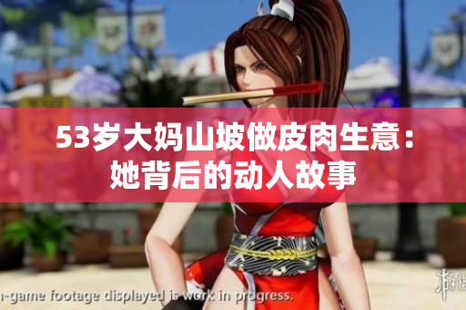 53岁大妈山坡做皮肉生意：她背后的动人故事