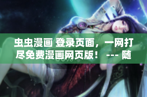 虫虫漫画 登录页面，一网打尽免费漫画网页版！ --- 随时随地畅享精彩漫画读物