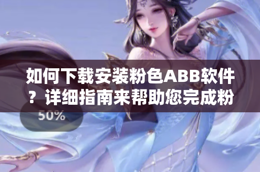 如何下载安装粉色ABB软件？详细指南来帮助您完成粉色软件的安装。