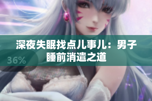深夜失眠找点儿事儿：男子睡前消遣之道
