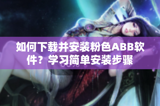 如何下载并安装粉色ABB软件？学习简单安装步骤