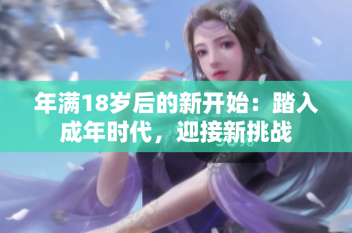 年满18岁后的新开始：踏入成年时代，迎接新挑战