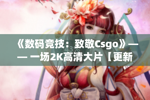 《数码竞技：致敬Csgo》—— 一场2K高清大片【更新】
