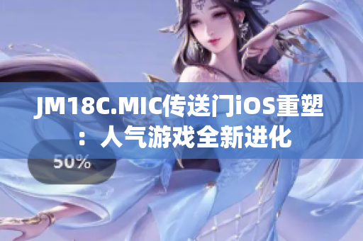 JM18C.MIC传送门iOS重塑：人气游戏全新进化