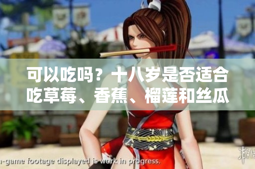 可以吃吗？十八岁是否适合吃草莓、香蕉、榴莲和丝瓜？