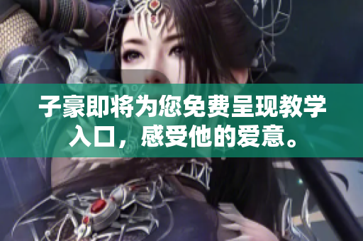 子豪即将为您免费呈现教学入口，感受他的爱意。