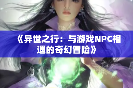 《异世之行：与游戏NPC相遇的奇幻冒险》