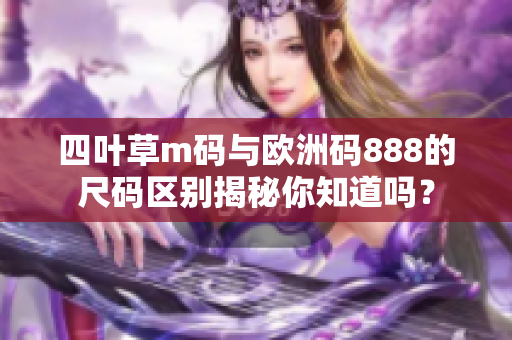 四叶草m码与欧洲码888的尺码区别揭秘你知道吗？