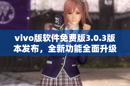 vivo版软件免费版3.0.3版本发布，全新功能全面升级