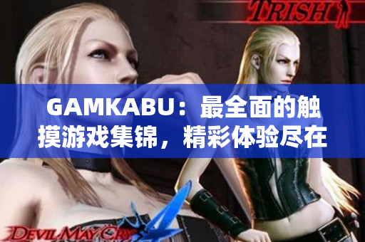 GAMKABU：最全面的触摸游戏集锦，精彩体验尽在其中