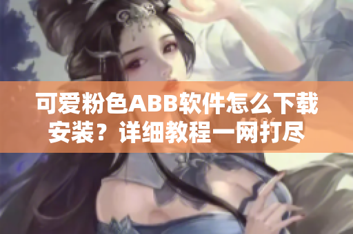 可爱粉色ABB软件怎么下载安装？详细教程一网打尽