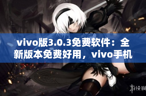 vivo版3.0.3免费软件：全新版本免费好用，vivo手机用户尽情畅享