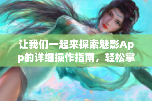 让我们一起来探索魅影App的详细操作指南，轻松掌握使用技巧