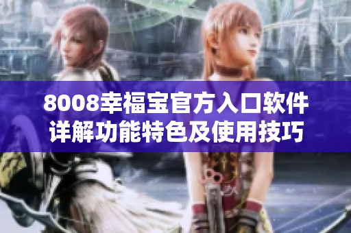 8008幸福宝官方入口软件详解功能特色及使用技巧