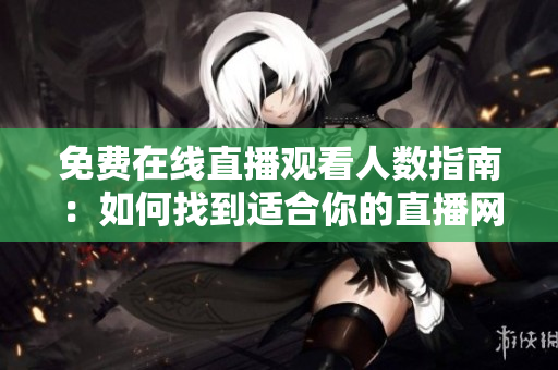 免费在线直播观看人数指南：如何找到适合你的直播网站