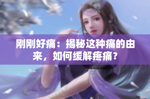 刚刚好痛：揭秘这种痛的由来，如何缓解疼痛？