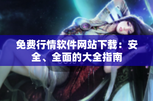 免费行情软件网站下载：安全、全面的大全指南