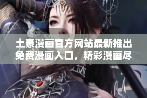 土豪漫画官方网站最新推出免费漫画入口，精彩漫画尽情畅读