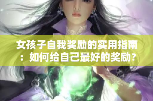 女孩子自我奖励的实用指南：如何给自己最好的奖励？
