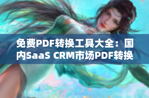 免费PDF转换工具大全：国内SaaS CRM市场PDF转换服务推荐