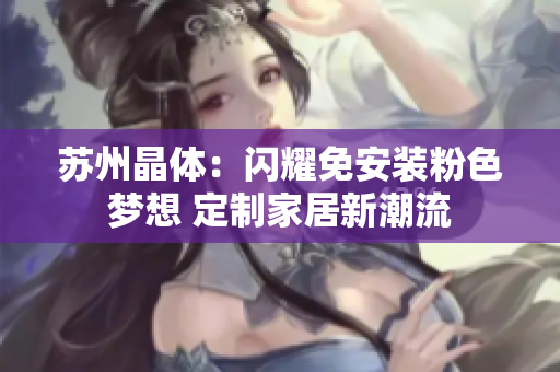 苏州晶体：闪耀免安装粉色梦想 定制家居新潮流