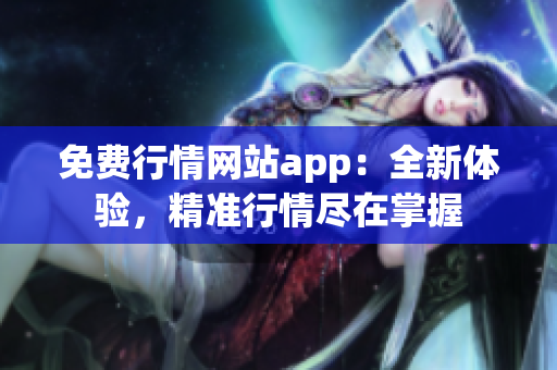 免费行情网站app：全新体验，精准行情尽在掌握