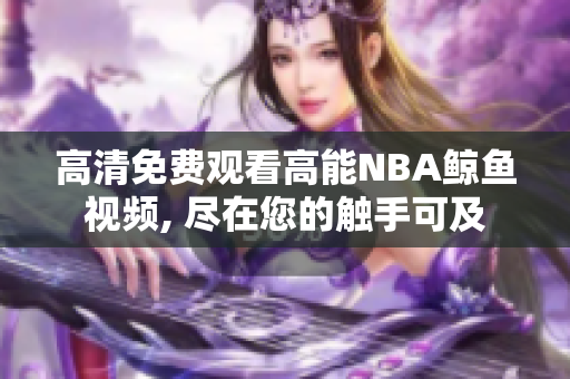 高清免费观看高能NBA鲸鱼视频, 尽在您的触手可及