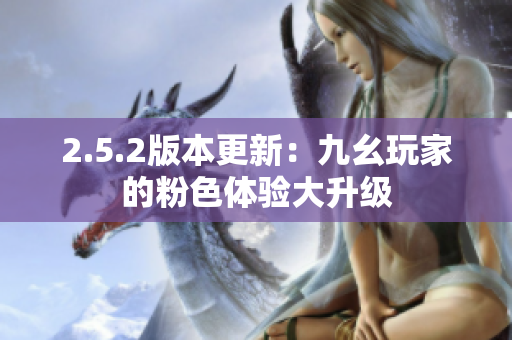 2.5.2版本更新：九幺玩家的粉色体验大升级