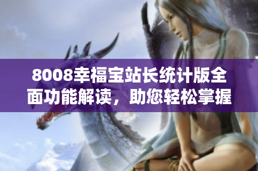 8008幸福宝站长统计版全面功能解读，助您轻松掌握站点情况