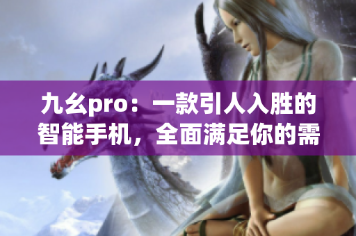 九幺pro：一款引人入胜的智能手机，全面满足你的需求