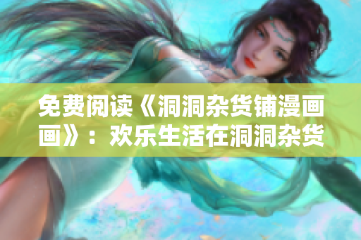 免费阅读《洞洞杂货铺漫画画》：欢乐生活在洞洞杂货铺重现