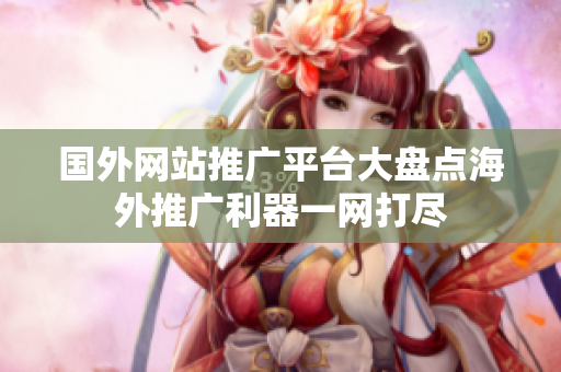 国外网站推广平台大盘点海外推广利器一网打尽
