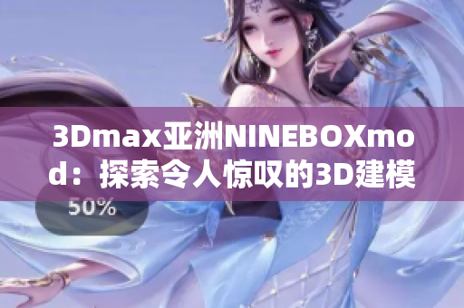 3Dmax亚洲NINEBOXmod：探索令人惊叹的3D建模艺术