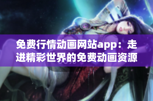 免费行情动画网站app：走进精彩世界的免费动画资源大全